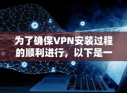 为了确保VPN安装过程的顺利进行，以下是一步步的建议