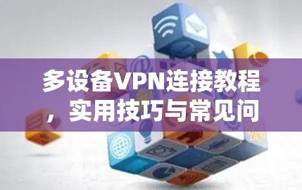 多设备VPN连接教程，实用技巧与常见问题解析