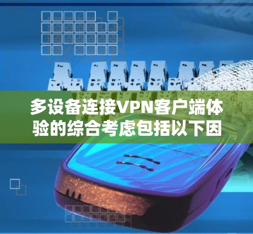 多设备连接VPN客户端体验的综合考虑包括以下因素