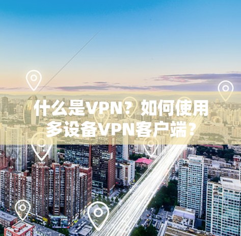 什么是VPN？如何使用多设备VPN客户端？