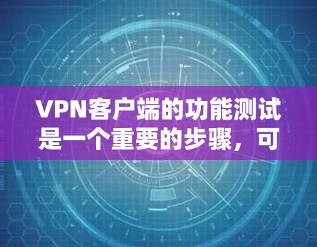 VPN客户端的功能测试是一个重要的步骤，可以帮助你确认客户端的稳定性和功能是否正常。以下是VPN客户端功能测试的常见步骤和内容