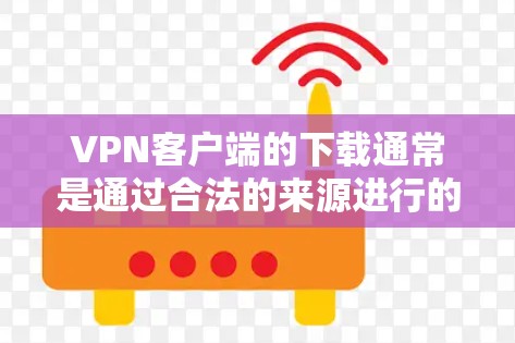 VPN客户端的下载通常是通过合法的来源进行的，以确保安全和无害。以下是逐步指南