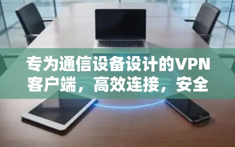 专为通信设备设计的VPN客户端，高效连接，安全可靠