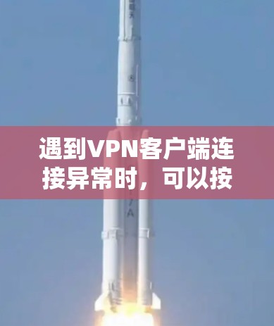 遇到VPN客户端连接异常时，可以按照以下步骤进行处理，以确保安全连接和解决问题