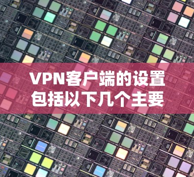 VPN客户端的设置包括以下几个主要部分