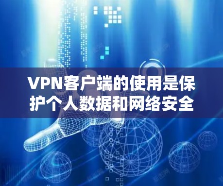 VPN客户端的使用是保护个人数据和网络安全的重要手段。以下是一些使用技巧的建议，帮助你更好地使用VPN客户端