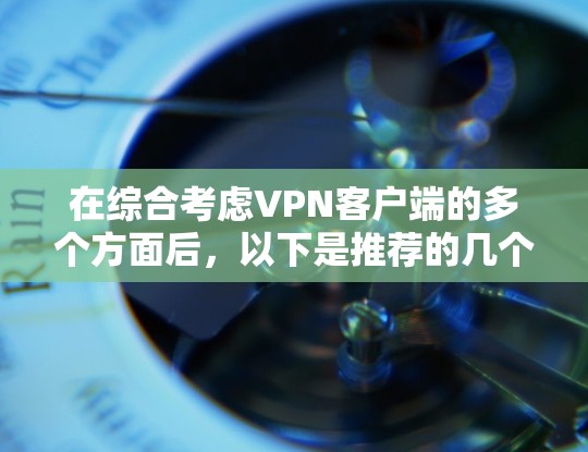 在综合考虑VPN客户端的多个方面后，以下是推荐的几个候选