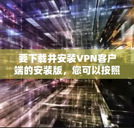 要下载并安装VPN客户端的安装版，您可以按照以下步骤进行操作