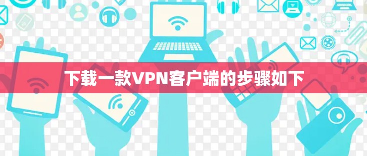 下载一款VPN客户端的步骤如下