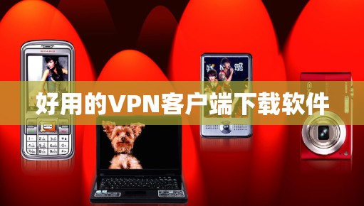 好用的VPN客户端下载软件