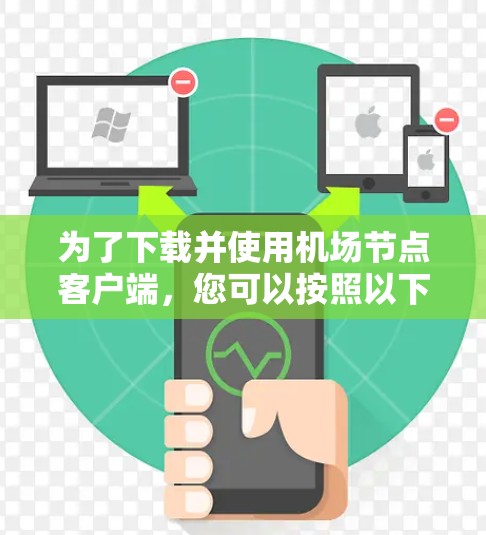 为了下载并使用机场节点客户端，您可以按照以下步骤进行