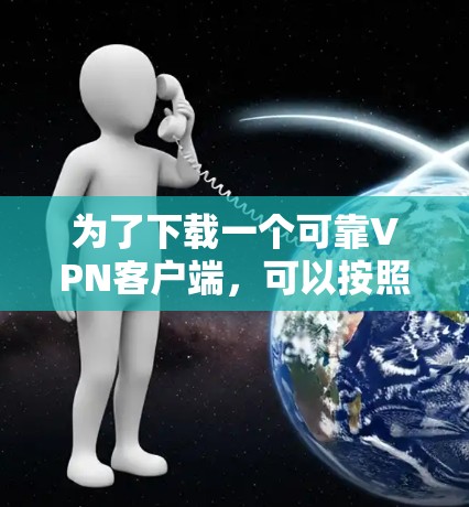 为了下载一个可靠VPN客户端，可以按照以下步骤进行