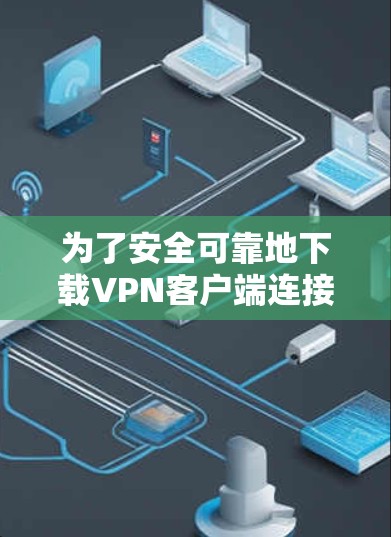 为了安全可靠地下载VPN客户端连接版，可以按照以下步骤进行