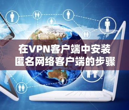 在VPN客户端中安装匿名网络客户端的步骤如下