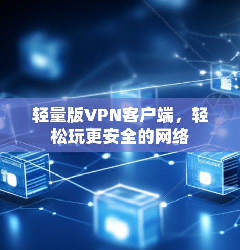 轻量版VPN客户端，轻松玩更安全的网络