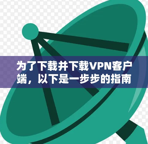 为了下载并下载VPN客户端，以下是一步步的指南
