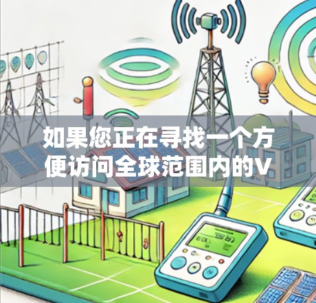 如果您正在寻找一个方便访问全球范围内的VPN应用，特别是226年的全球加速客户端226，以下是一些建议和步骤，帮助您快速找到和下载该应用