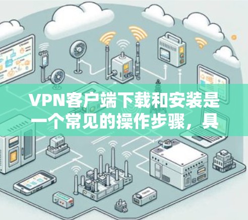 VPN客户端下载和安装是一个常见的操作步骤，具体取决于您使用的VPN服务提供商。以下是一些常见的下载和安装步骤