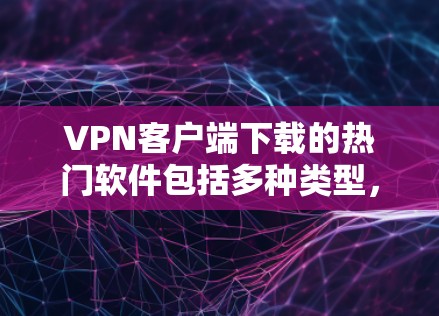 VPN客户端下载的热门软件包括多种类型，旨在增强VPN的安全性和稳定性。以下是一些受欢迎的软件推荐，涵盖了端口加密、IP过滤、扫描、云安全工具等用途