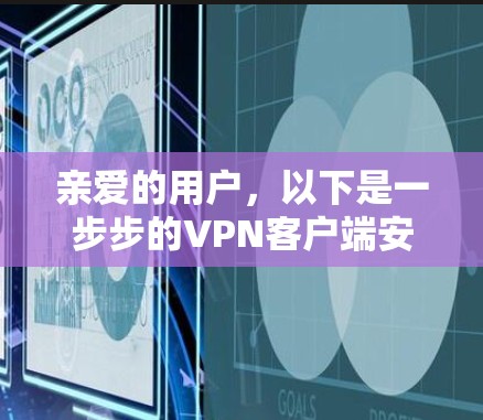 亲爱的用户，以下是一步步的VPN客户端安装和使用指南