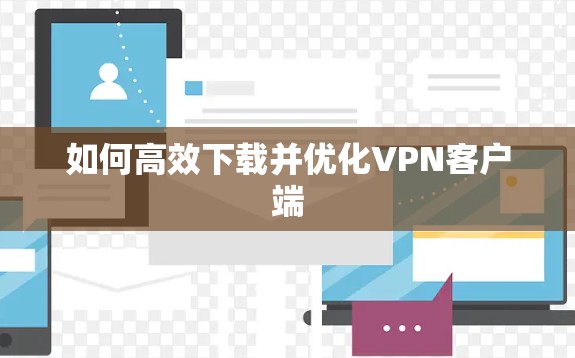 如何高效下载并优化VPN客户端
