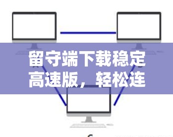 留守端下载稳定高速版，轻松连接，快速体验！