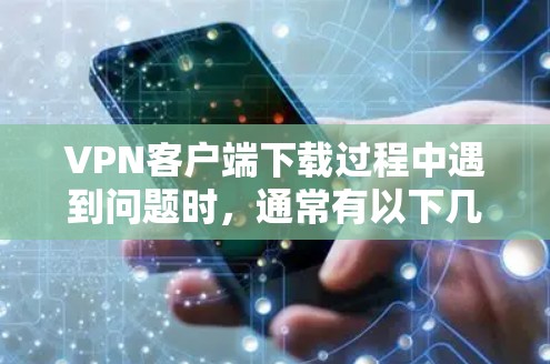 VPN客户端下载过程中遇到问题时，通常有以下几种常见问题和解决方法