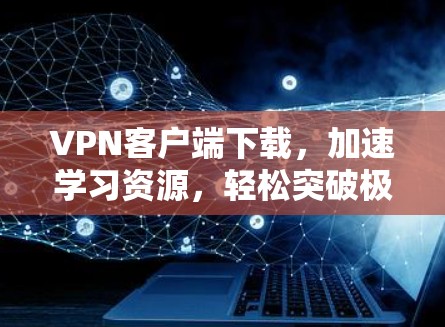 VPN客户端下载，加速学习资源，轻松突破极限