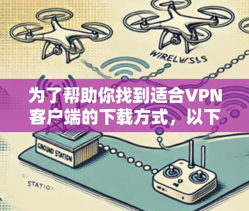 为了帮助你找到适合VPN客户端的下载方式，以下是一个有条理的指南，涵盖不同需求和预算情况
