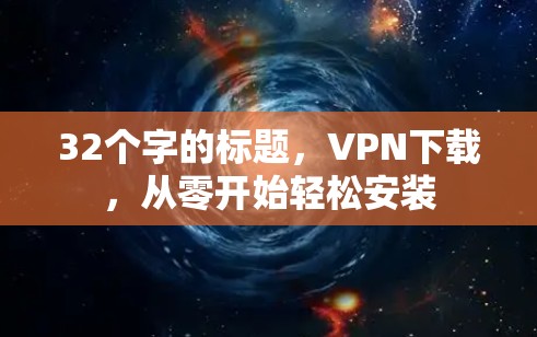 32个字的标题，VPN下载，从零开始轻松安装