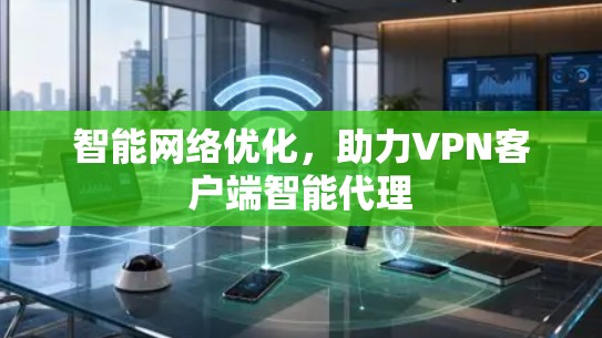 智能网络优化，助力VPN客户端智能代理