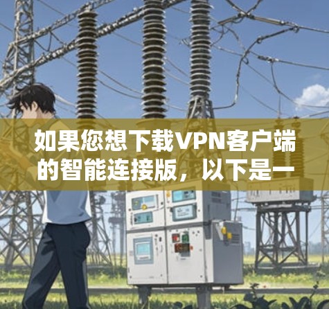 如果您想下载VPN客户端的智能连接版，以下是一步步的建议和工具推荐