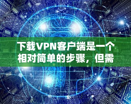 下载VPN客户端是一个相对简单的步骤，但需要谨慎处理，确保在使用过程中的安全性。以下是一步步的指南