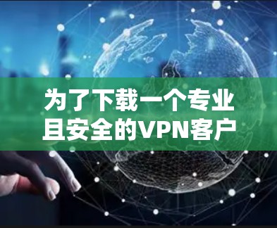 为了下载一个专业且安全的VPN客户端，以下是一些步骤和建议