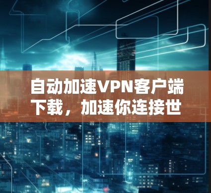 自动加速VPN客户端下载，加速你连接世界的 fastest 呢！