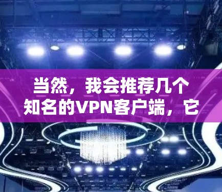 当然，我会推荐几个知名的VPN客户端，它们提供丰富的功能和良好的安全性能