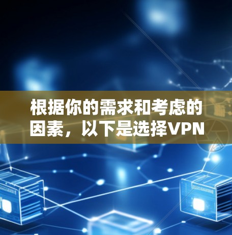 根据你的需求和考虑的因素，以下是选择VPN客户端的建议步骤