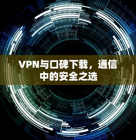 VPN与口碑下载，通信中的安全之选