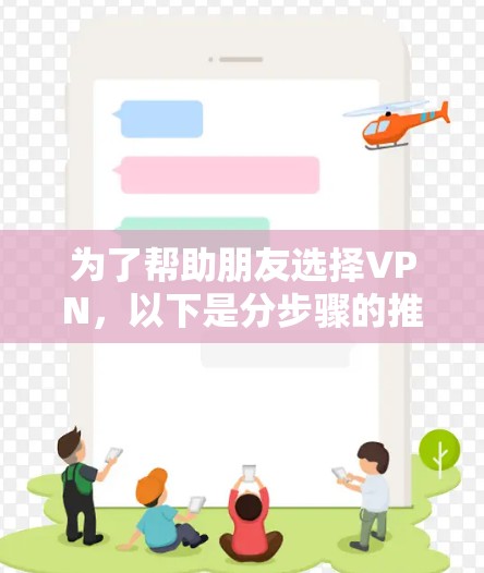 为了帮助朋友选择VPN，以下是分步骤的推荐和信息整理