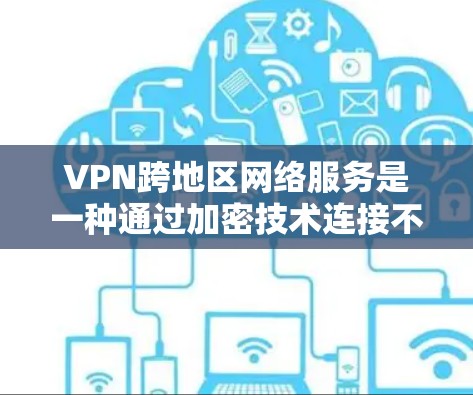 VPN跨地区网络服务是一种通过加密技术连接不同地理位置的服务器或服务，使用户可以在多个地点同时访问外部网络资源。以下是对该主题的逐步解释