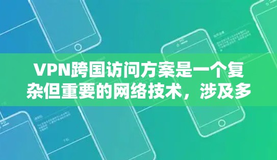 VPN跨国访问方案是一个复杂但重要的网络技术，涉及多方面的考虑，以确保数据的安全、隐私和经济性。以下是针对跨国访问方案的详细分析和解决方案