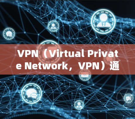 VPN（Virtual Private Network，VPN）通过加密技术、防火墙和多种协议实现数据的安全访问。以下是VPN如何提供跨境访问连接的详细分析