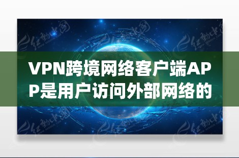 VPN跨境网络客户端APP是用户访问外部网络的工具，主要分为国内和国际两种。以下是推荐几种 popular VPN 应用程序，包括功能和使用指南