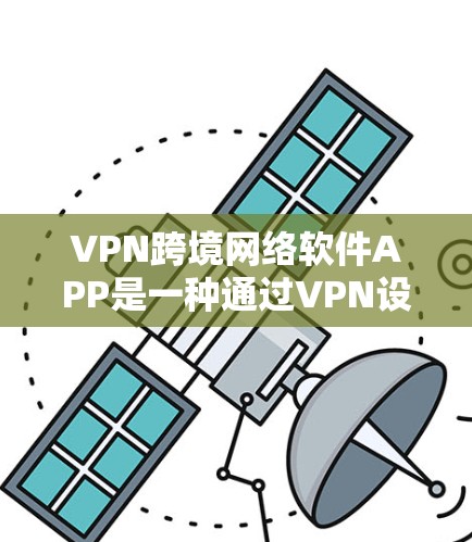 VPN跨境网络软件APP是一种通过VPN设备连接到特定国家或地区的网络，允许用户在该地区的网络上访问和使用其他软件。以下是关于这些软件的详细信息