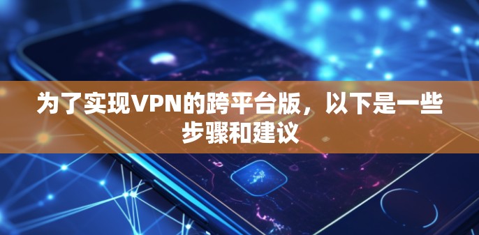 为了实现VPN的跨平台版，以下是一些步骤和建议