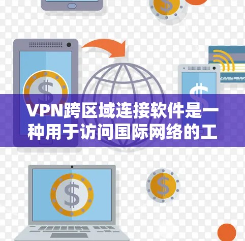 VPN跨区域连接软件是一种用于访问国际网络的工具，允许用户通过访问不同的国家或地区的网络来获取外部资源或服务。以下是对这些软件的详细分析