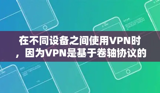 在不同设备之间使用VPN时，因为VPN是基于卷轴协议的，内容和设备之间无法直接复制或下载。以下是一些解决方案和建议