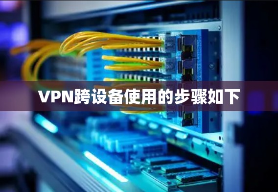VPN跨设备使用的步骤如下