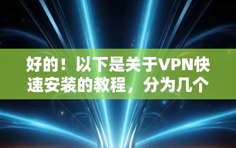 好的！以下是关于VPN快速安装的教程，分为几个步骤，帮助您轻松上手