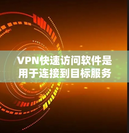 VPN快速访问软件是用于连接到目标服务器的特殊功能软件，主要功能包括快速连接、加密、解密、断开等操作。以下是这些软件的详细介绍